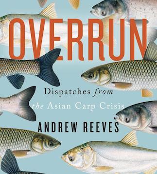 Overrun - Dispatches from Asian Carp Crisis by Andrew Reeves