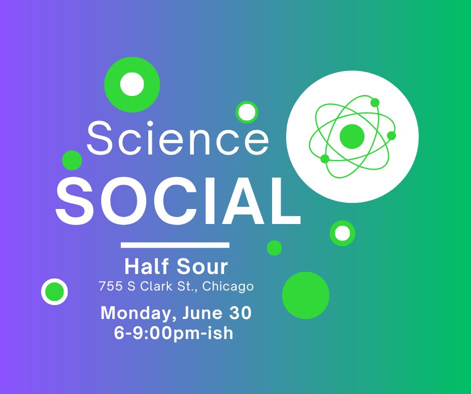 Blue-green background with "Science Social" at Half Sour, 755 S Clark St., Chicago, Monday June 30th, 6-9:00pm-ish